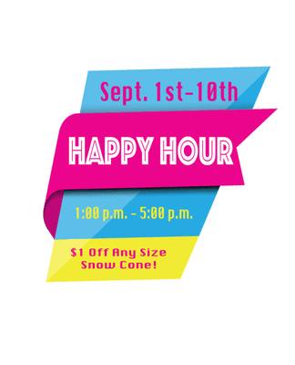 Happy Hour! 
  
 Sept. 1st-10th from 1 p.m. - 5 p.m. $1.00 off any size snow cone!