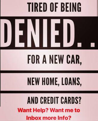 Tired of getting denied for a new Car, New Home, Loans, and Credit Cards. Contact me today and lets get started.