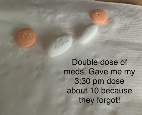 2 orange round pills were presented to me at night "because they forgot my 3:30 dose". This was not the first time. A very serious incident