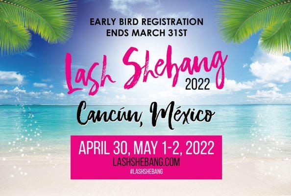 Lash Shebang 2022 Cancun, México. April 30-May 2, 2022 
 Early Bird Registration Ends 3/31 www.lashshebang.com