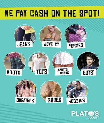 We pay cash on the spot for your gently used clothes and accessories. Girls and guys -- come sell your clothes at Plato's!