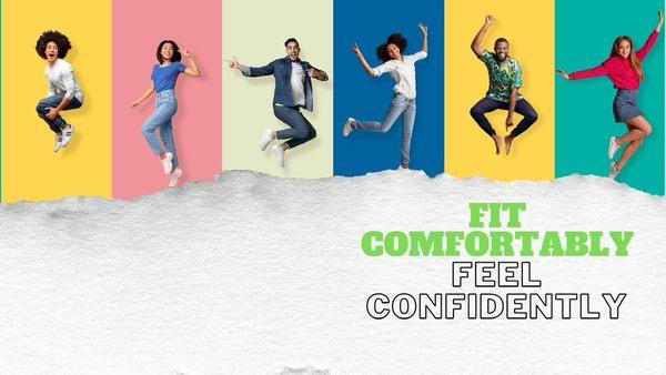 FIT
COMFORTABLY
FEEL
CONFIDENTLY