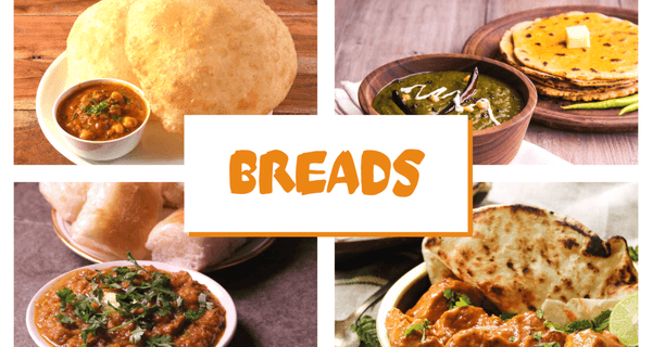 Indian Breads - Tandori Naan, Puri, Bhatura, Makki ki Roti 
Stuffed Parantha or Kulcha, Chapati & Tandori Roti