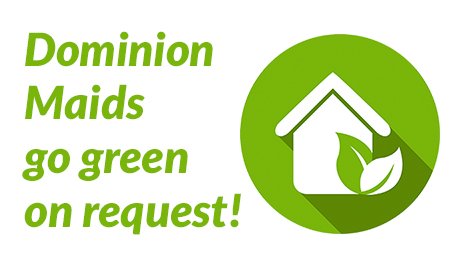 We're happy to use green products when cleaning your home or business, just let us know when you request an estimate.